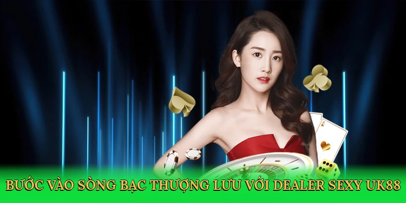 buoc-vao-song-bac-thuong-luu-voi-dealer-sexy-uk88-2