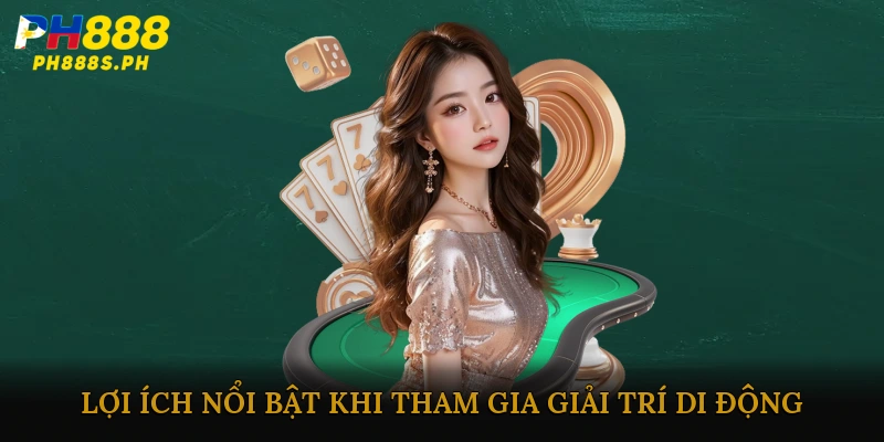Lợi ích nổi bật khi tham gia giải trí casino di động