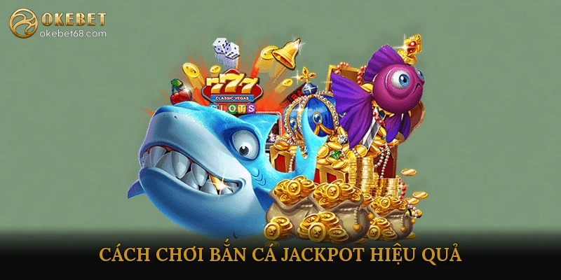 Cách Chơi Bắn Cá Jackpot Hiệu Quả