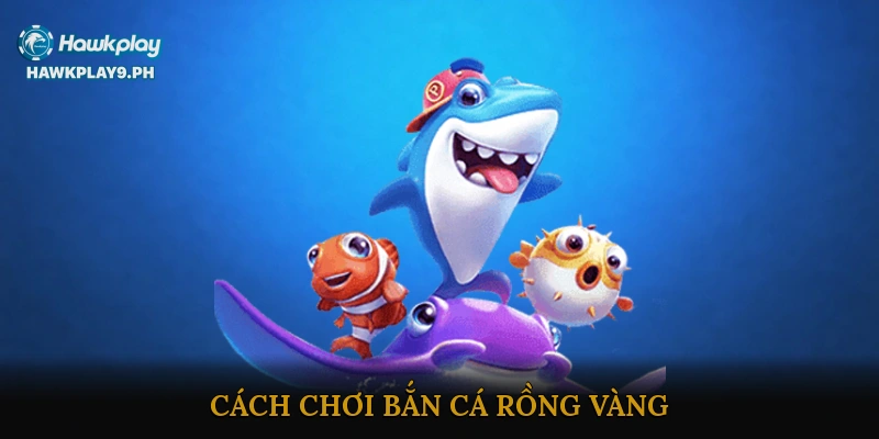 Cách Chơi Bắn Cá Rồng Vàng