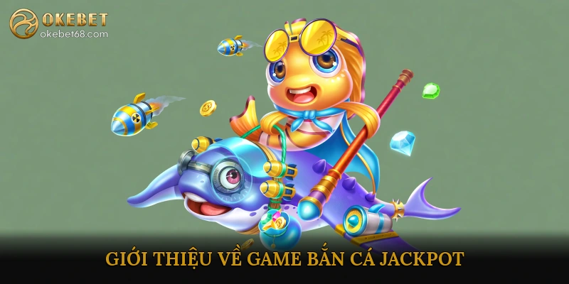 Giới Thiệu Về Game Bắn Cá Jackpot