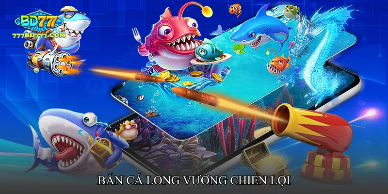 Bắn cá long vương chiến lợi