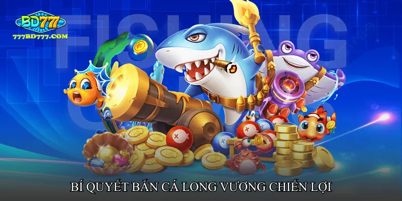 Bí quyết nâng cao cơ hội thắng trong Bắn cá long vương chiến lợi