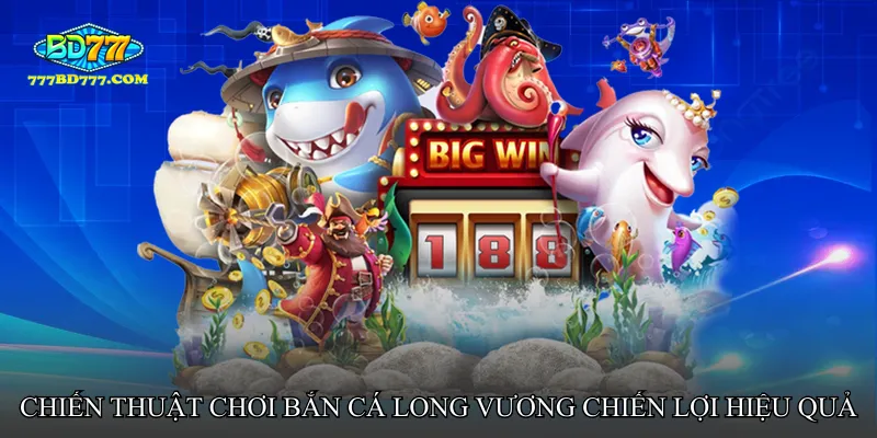 Chiến thuật chơi Bắn cá long vương chiến lợi hiệu quả
