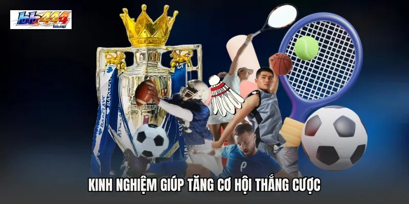 Kinh nghiệm giúp tăng cơ hội thắng cược